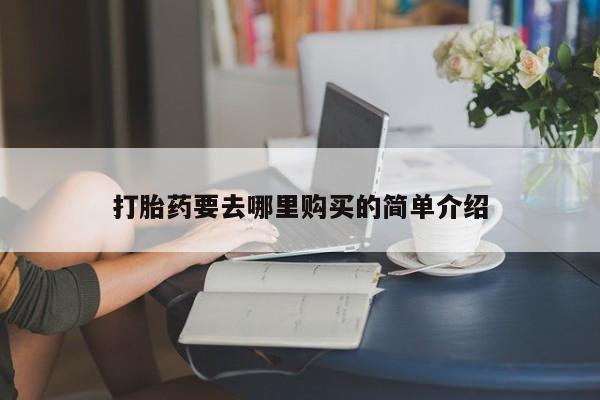 网上谁有私人打胎药打胎药要去哪里购买的简单介绍