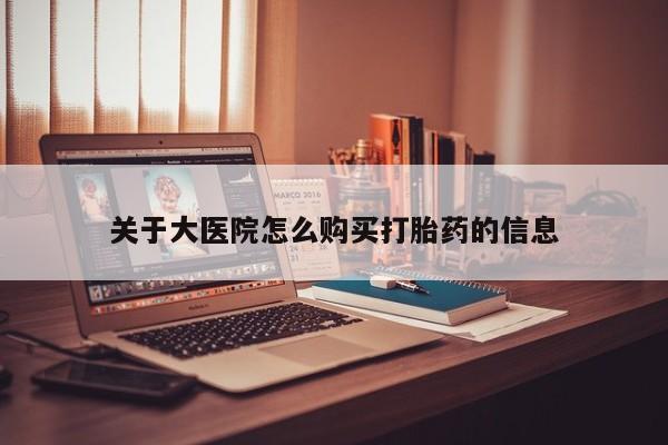 网上谁有私人打胎药关于大医院怎么购买打胎药的信息