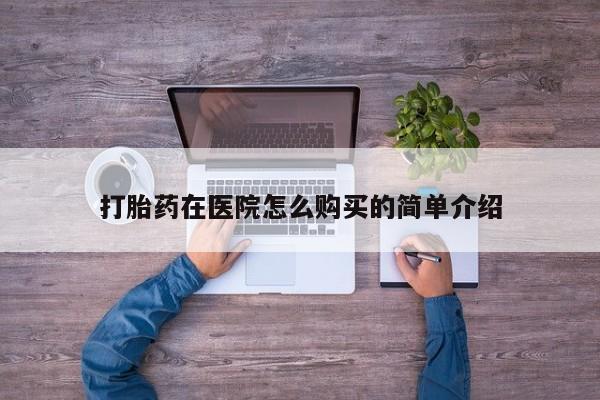 网上谁有私人打胎药打胎药在医院怎么购买的简单介绍