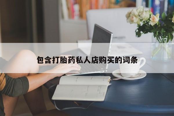 网上谁有私人打胎药包含打胎药私人店购买的词条