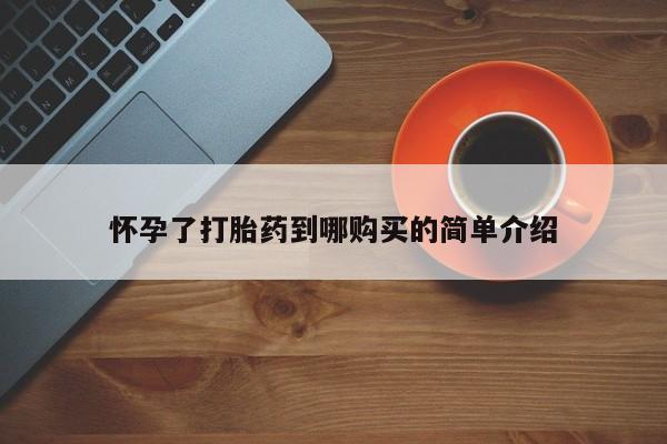 网上谁有私人打胎药怀孕了打胎药到哪购买的简单介绍