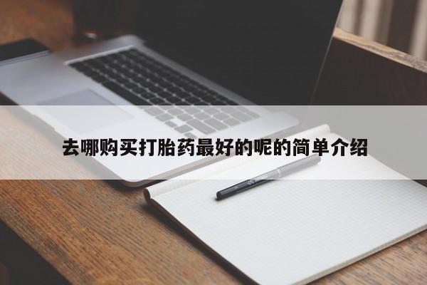 网上谁有私人打胎药去哪购买打胎药最好的呢的简单介绍