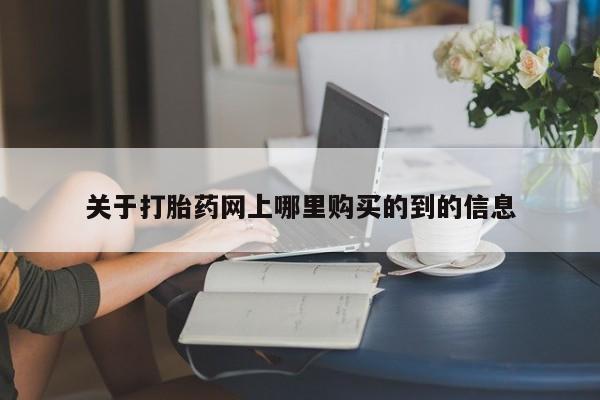 网上谁有私人打胎药关于打胎药网上哪里购买的到的信息