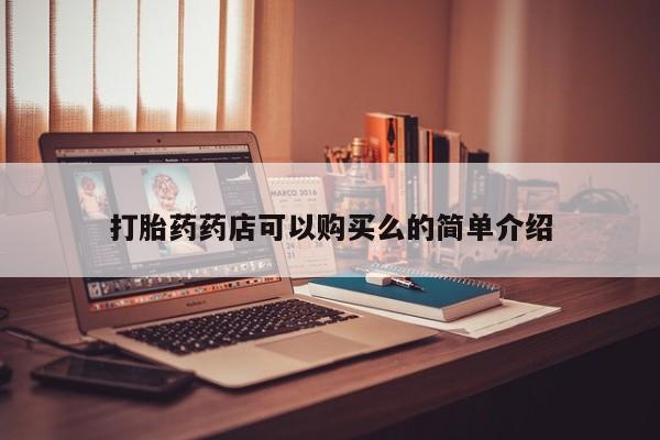 网上谁有私人打胎药打胎药药店可以购买么的简单介绍