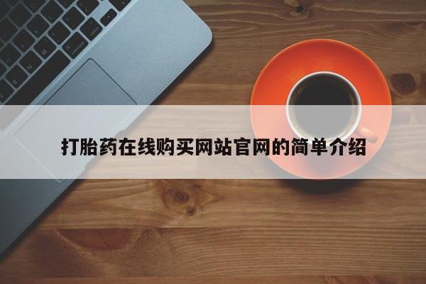 网上谁有私人打胎药打胎药在线购买网站官网的简单介绍