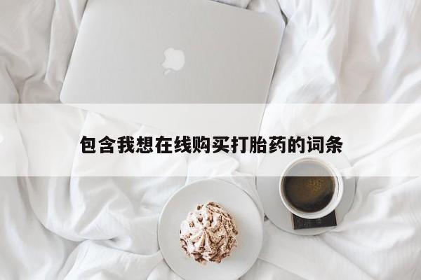 网上谁有私人打胎药包含我想在线购买打胎药的词条