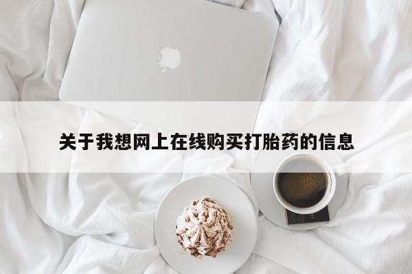 网上谁有私人打胎药关于我想网上在线购买打胎药的信息
